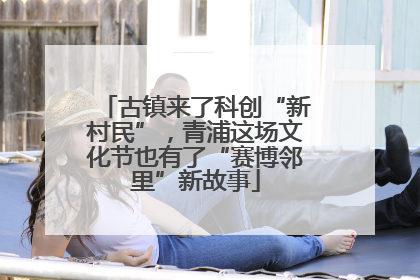 古镇来了科创“新村民”，青浦这场文化节也有了“赛博邻里”新故事