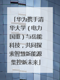 华为携手清华大学（电力国重）与岳能科技，共同探索智慧新能源集控新未来