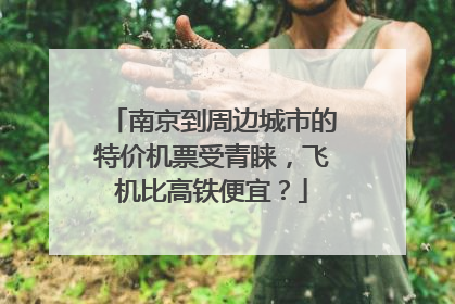 南京到周边城市的特价机票受青睐，飞机比高铁便宜？