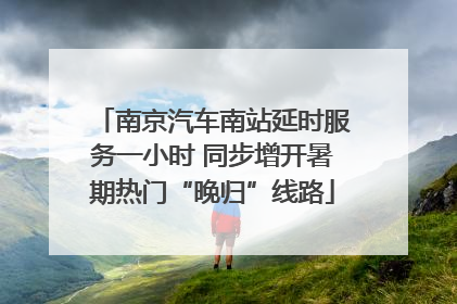 南京汽车南站延时服务一小时 同步增开暑期热门“晚归”线路