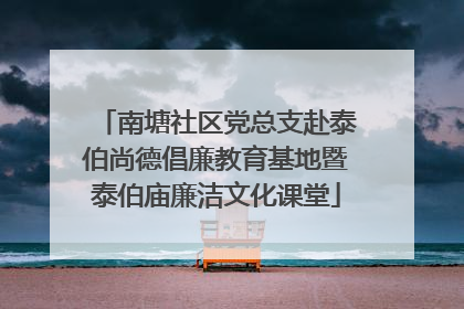 南塘社区党总支赴泰伯尚德倡廉教育基地暨泰伯庙廉洁文化课堂