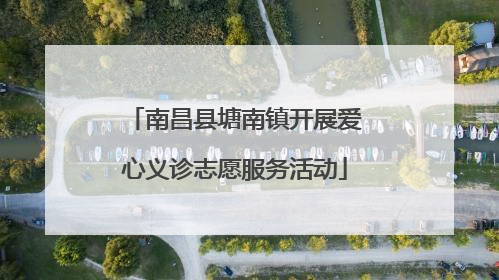 南昌县塘南镇开展爱心义诊志愿服务活动