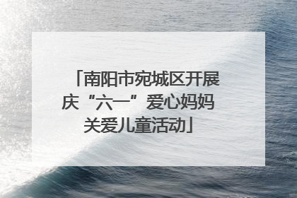 南阳市宛城区开展庆“六一”爱心妈妈关爱儿童活动