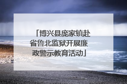 博兴县庞家镇赴省鲁北监狱开展廉政警示教育活动