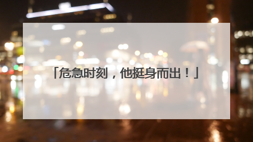 危急时刻,他挺身而出!