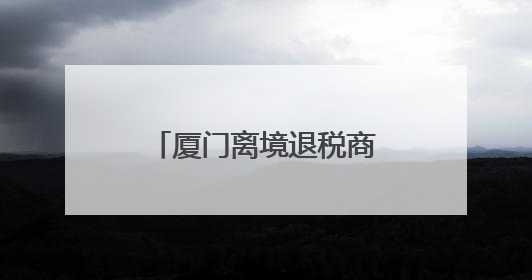 厦门离境退税商店增至31家