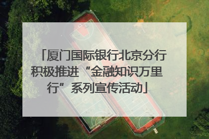 厦门国际银行北京分行积极推进“金融知识万里行”系列宣传活动