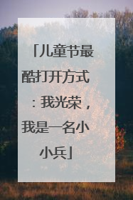儿童节最酷打开方式：我光荣，我是一名小小兵