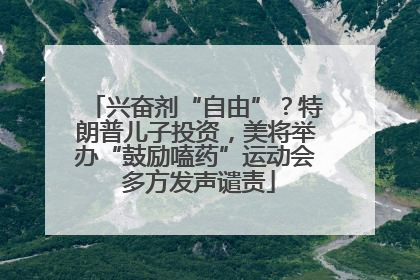 兴奋剂“自由”？特朗普儿子投资，美将举办“鼓励嗑药”运动会 多方发声谴责