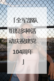 全军部队组织多种活动庆祝建党104周年