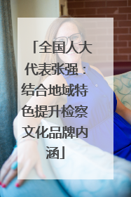 全国人大代表张强：结合地域特色提升检察文化品牌内涵