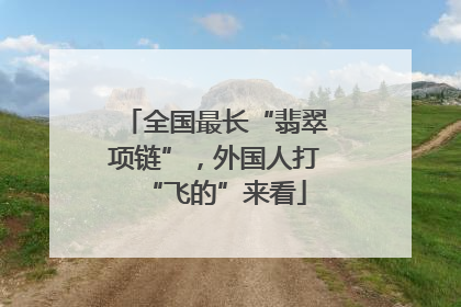 全国最长“翡翠项链”，外国人打“飞的”来看