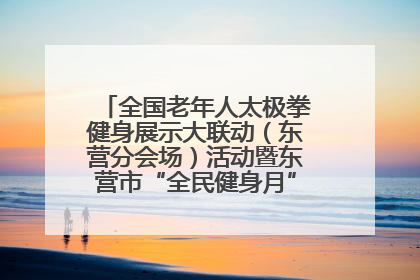全国老年人太极拳健身展示大联动（东营分会场）活动暨东营市“全民健身月”启动仪式成功举行