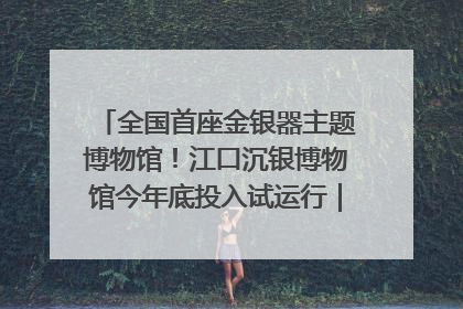 全国首座金银器主题博物馆！江口沉银博物馆今年底投入试运行｜万千气象看四川