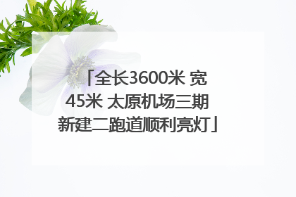 全长3600米 宽45米 太原机场三期新建二跑道顺利亮灯