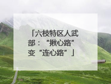 六枝特区人武部：“揪心路”变“连心路”