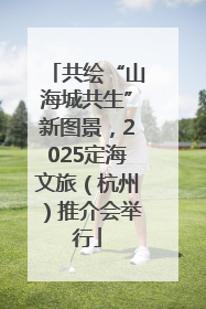 共绘“山海城共生”新图景，2025定海文旅（杭州）推介会举行