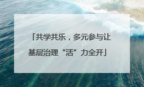 共学共乐，多元参与让基层治理“活”力全开