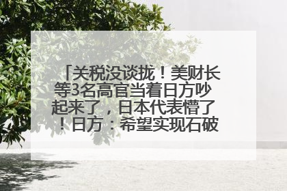 关税没谈拢！美财长等3名高官当着日方吵起来了，日本代表懵了！日方：希望实现石破茂与特朗普的会晤