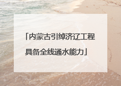 内蒙古引绰济辽工程具备全线通水能力