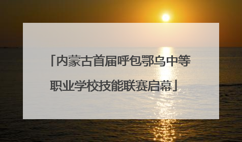 内蒙古首届呼包鄂乌中等职业学校技能联赛启幕
