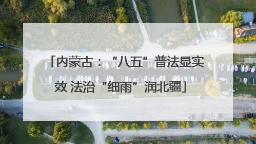 内蒙古：“八五”普法显实效 法治“细雨”润北疆