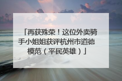 再获殊荣！这位外卖骑手小姐姐获评杭州市道德模范（平民英雄）