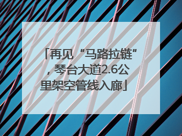 再见“马路拉链”，琴台大道2.6公里架空管线入廊