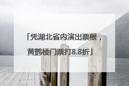 凭湖北省内演出票根，黄鹤楼门票打8.8折