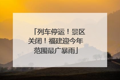 列车停运！景区关闭！福建迎今年范围最广暴雨