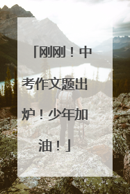刚刚！中考作文题出炉！少年加油！