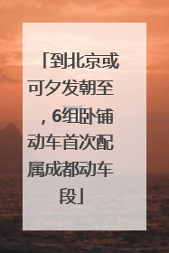 到北京或可夕发朝至，6组卧铺动车首次配属成都动车段