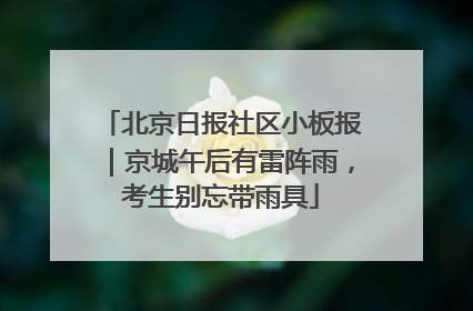 北京日报社区小板报｜京城午后有雷阵雨，考生别忘带雨具
