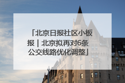 北京日报社区小板报｜北京拟再对6条公交线路优化调整