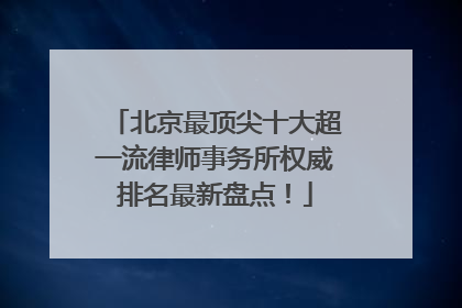 北京最顶尖十大超一流律师事务所权威排名最新盘点！
