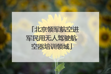 北京领军航空进军民用无人驾驶航空器培训领域