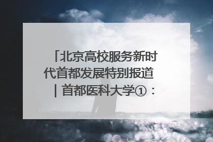 北京高校服务新时代首都发展特别报道｜首都医科大学①：八年磨一剑，这届医学生为何要读“医学特种兵班”？