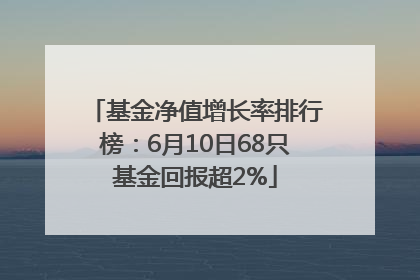 基金净值增长率排行榜：6月10日68只基金回报超2%