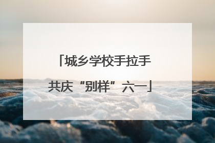 城乡学校手拉手 共庆“别样”六一