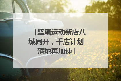 坚蛋运动新店八城同开，千店计划落地再加速