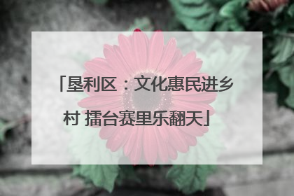 垦利区：文化惠民进乡村 擂台赛里乐翻天