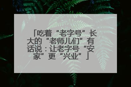 吃着“老字号”长大的“老师儿们”有话说：让老字号“安家”更“兴业”
