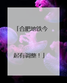 合肥地铁今起有调整！