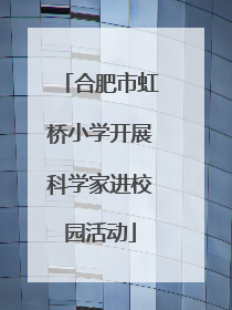 合肥市虹桥小学开展科学家进校园活动