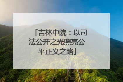 吉林中院：以司法公开之光照亮公平正义之路