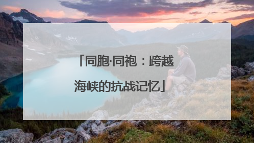 同胞·同袍：跨越海峡的抗战记忆