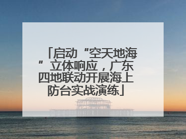 启动“空天地海”立体响应，广东四地联动开展海上防台实战演练