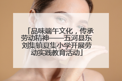 品味端午文化，传承劳动精神——五河县东刘集镇夏集小学开展劳动实践教育活动