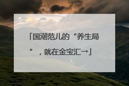 国潮范儿的“养生局”，就在金宝汇→