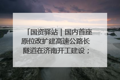 国资驿站｜国内首座原位改扩建高速公路长隧道在济南开工建设；国家能源集团一技术达国际领先水平